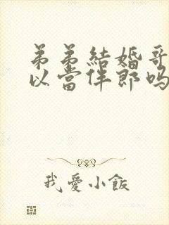 弟弟结婚哥哥可以当伴郎吗