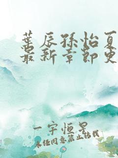 叶辰孙怡夏若雪最新章节更新