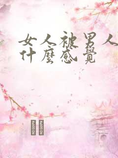 女人被男人操是什么感觉