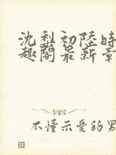 沈梨初陆时霁笔趣阁最新章节