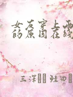 女友穿上两截式的原因在线观看动漫