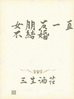 女朋友一直拖着不结婚