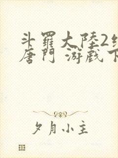 斗罗大陆2绝世唐门 游戏下载