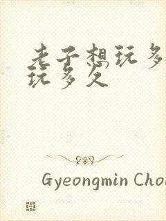 老子想玩多久就玩多久