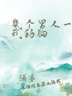 几个男人一起吃我的胸