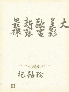 最新欧美大尺度裸露电影