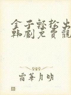 金子轻松出来吧韩剧免费观看