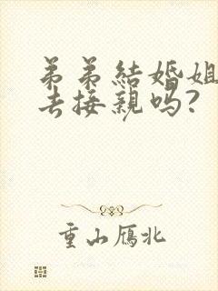 弟弟结婚姐姐能去接亲吗?