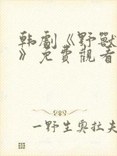 韩剧《野兽防线》免费观看