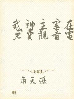 武神主宰在线看免费观看电视剧全集