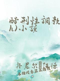 酷刑性调教(高h)小说