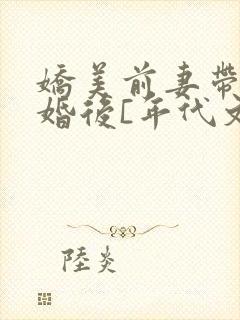 娇美前妻带娃二婚后[年代文]