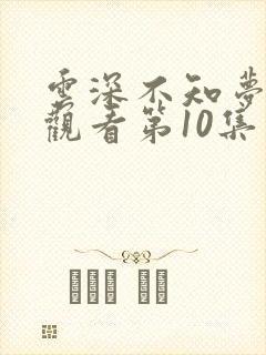 云深不知梦免费观看第10集