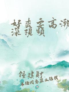 好爽要高潮了再深视频