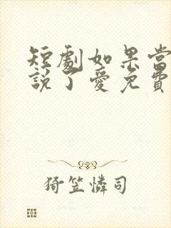 短剧如果当时我说了爱免费