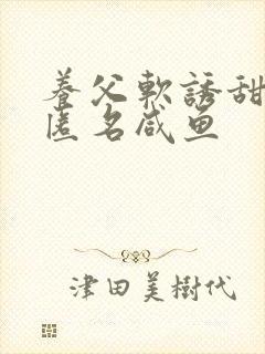 养父软诱甜BY匿名咸鱼