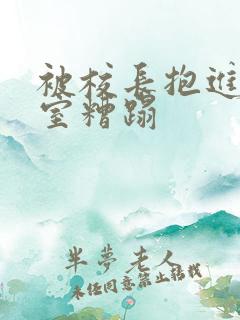 被校长抱进办公室糟蹋