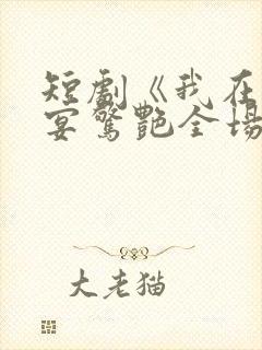 短剧《我在退婚宴惊艳全场》