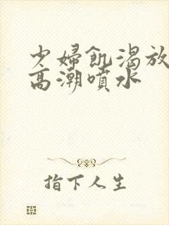 少妇饥渴放荡的高潮喷水