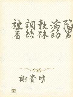 被调教沦陷的穿着丝袜的男生