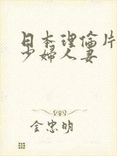日本理伦片丰满少妇人妻