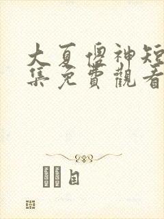 大夏傻神短剧全集免费观看