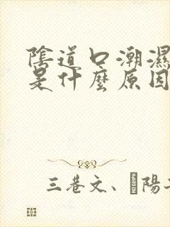 阴道口潮湿瘙痒是什么原因造成的