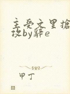 主受文里抢主角攻by辞e