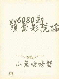 yy6080新视觉影院伦理在线