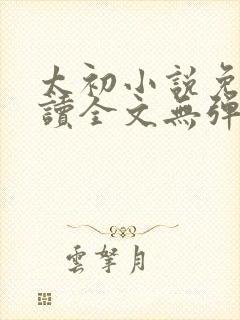 太初小说免费阅读全文无弹窗