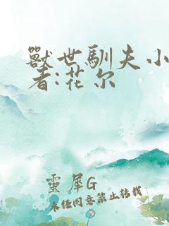 兽世驯夫小说作者:花尔