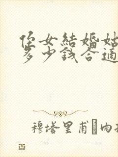 侄女结婚姑姑送多少钱合适