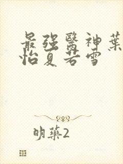 最强医神叶辰孙怡夏若雪