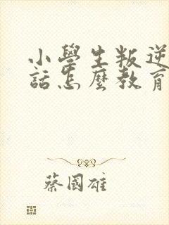 小学生叛逆不听话怎么教育