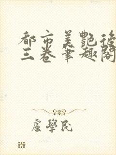 都市美艳后宫第三卷笔趣阁