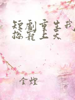 短剧重生我被霸总宠上天