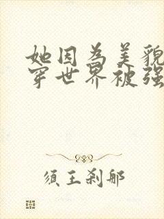 她因为美貌在快穿世界被强取豪夺