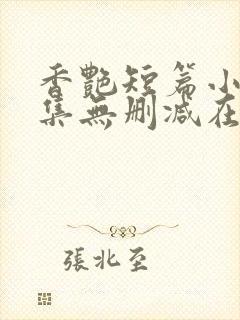 香艳短篇小说合集无删减在线阅读