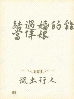 结过婚的能不能当伴娘