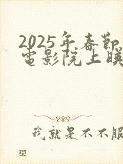 2025年春节电影院上映列表