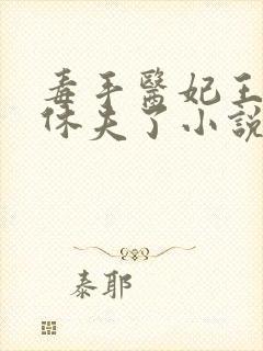 毒手医妃王爷被休夫了小说免费阅读