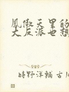 凤傲天里的黄毛大反派也想要幸福小说免费