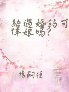 结过婚的可以当伴娘吗?