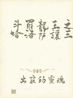 斗罗龙王之冥帝哈洛萨让三飞笔趣阁