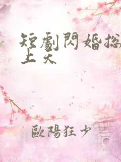 短剧闪婚总裁宠上天