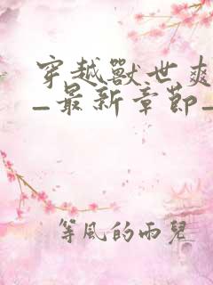 穿越兽世爽翻了_最新章节_