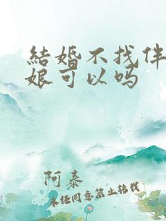 结婚不找伴郎伴娘可以吗