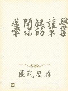 迈开腿让学长尝尝你的草莓汁