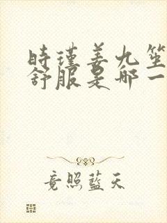 时瑾姜九笙里面舒服是哪一章