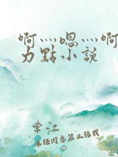 啊灬嗯灬啊灬用力点小说